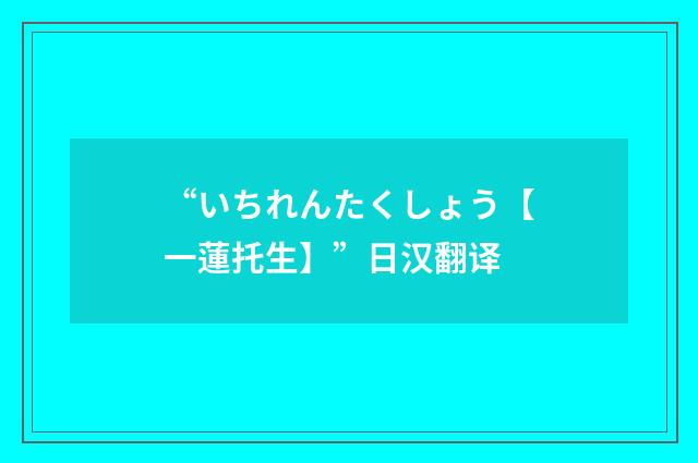 “いちれんたくしょう【一蓮托生】”日汉翻译