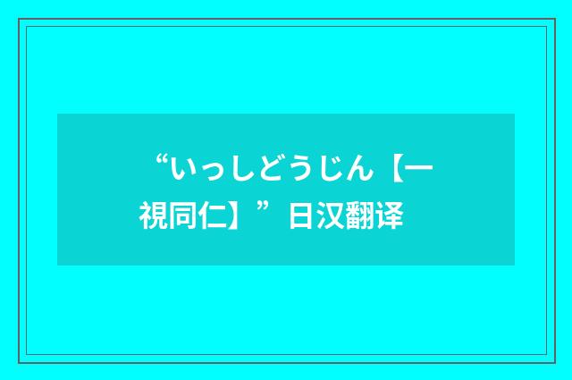 “いっしどうじん【一視同仁】”日汉翻译