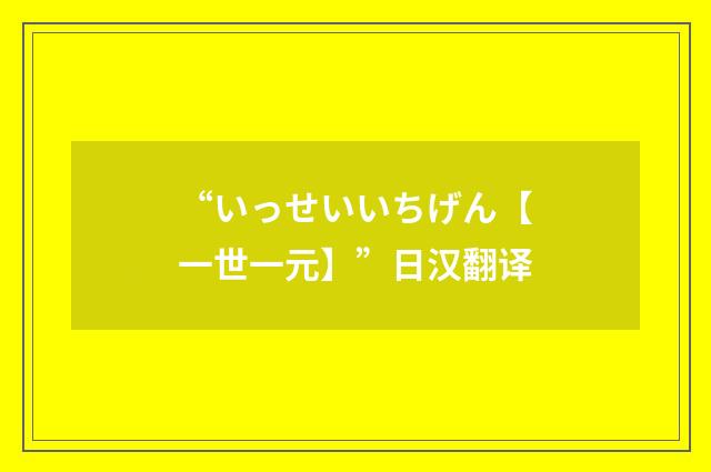 “いっせいいちげん【一世一元】”日汉翻译