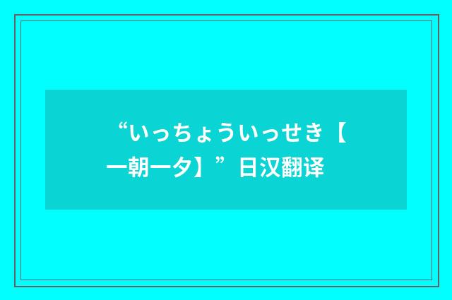 “いっちょういっせき【一朝一夕】”日汉翻译