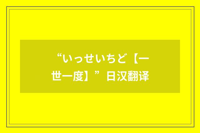 “いっせいちど【一世一度】”日汉翻译