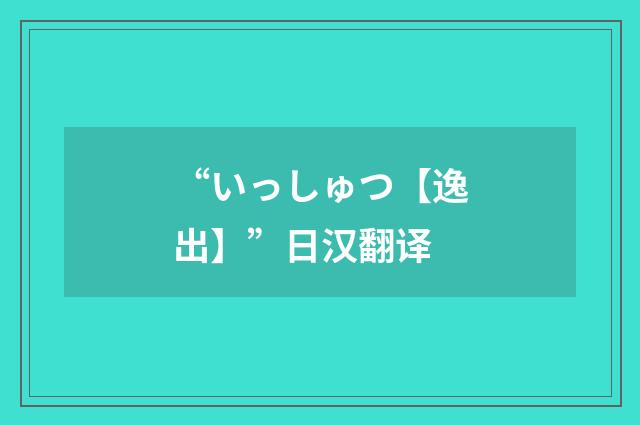 “いっしゅつ【逸出】”日汉翻译