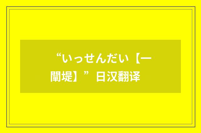 “いっせんだい【一闡堤】”日汉翻译