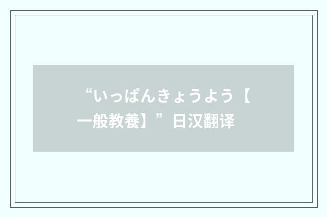“いっぱんきょうよう【一般教養】”日汉翻译