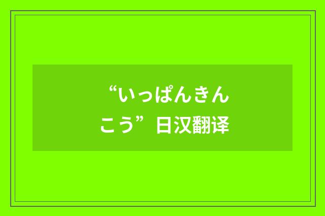 “いっぱんきんこう”日汉翻译