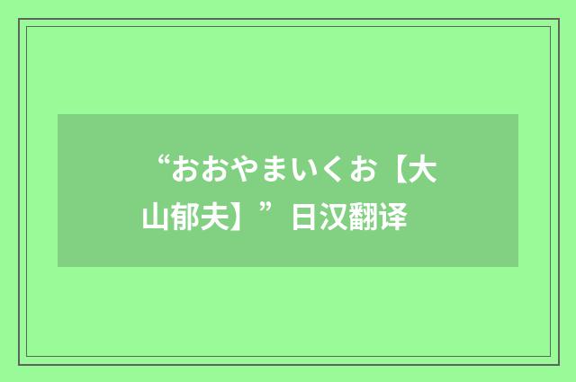 “おおやまいくお【大山郁夫】”日汉翻译