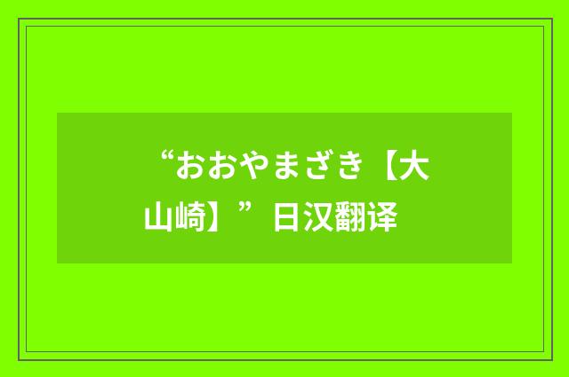 “おおやまざき【大山崎】”日汉翻译