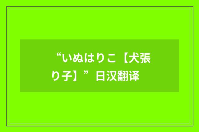“いぬはりこ【犬張り子】”日汉翻译