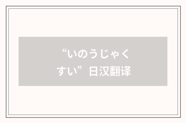“いのうじゃくすい”日汉翻译