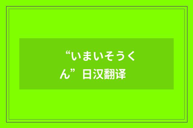“いまいそうくん”日汉翻译
