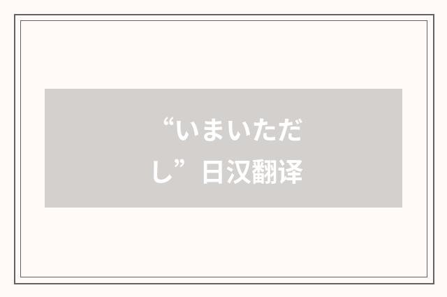 “いまいただし”日汉翻译