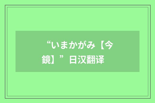 “いまかがみ【今鏡】”日汉翻译