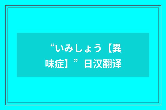 “いみしょう【異味症】”日汉翻译
