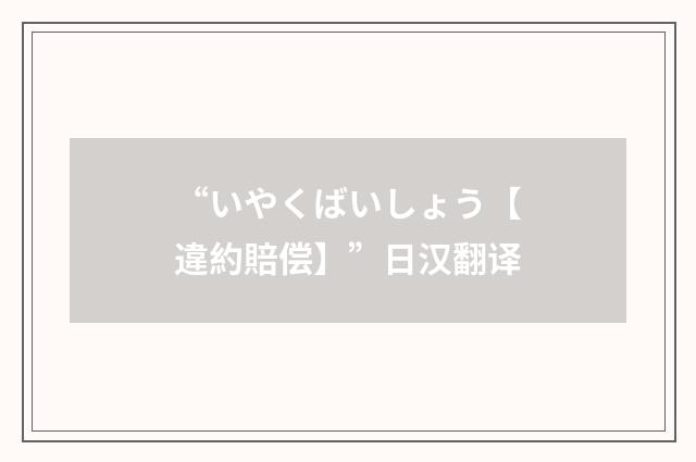 “いやくばいしょう【違約賠偿】”日汉翻译