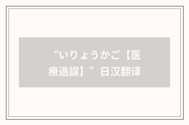 “いりょうかご【医療過誤】”日汉翻译