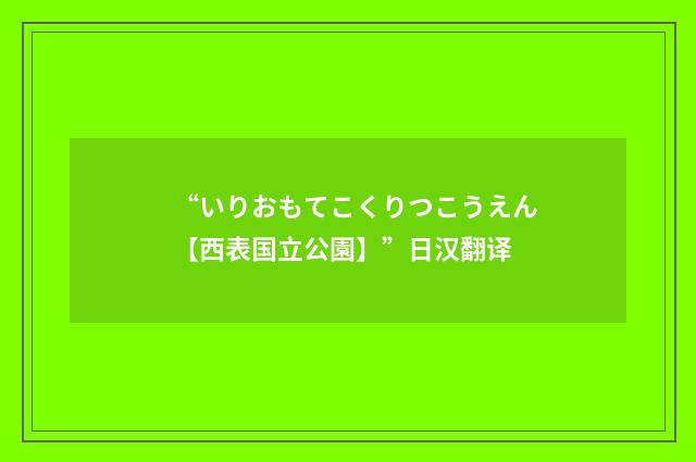 “いりおもてこくりつこうえん【西表国立公園】”日汉翻译