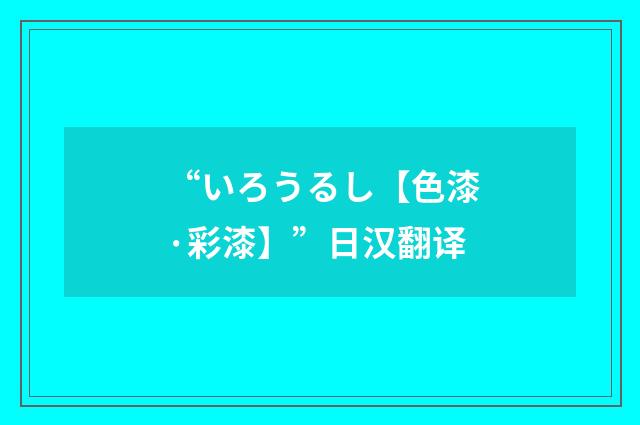 “いろうるし【色漆·彩漆】”日汉翻译