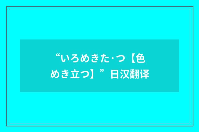 “いろめきた·つ【色めき立つ】”日汉翻译