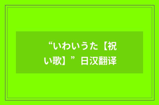 “いわいうた【祝い歌】”日汉翻译