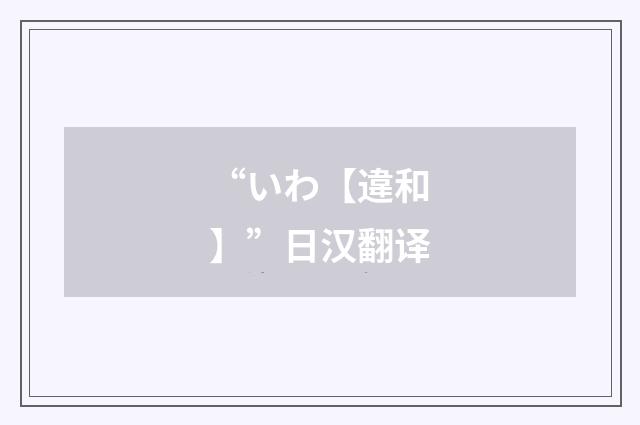 “いわ【違和】”日汉翻译