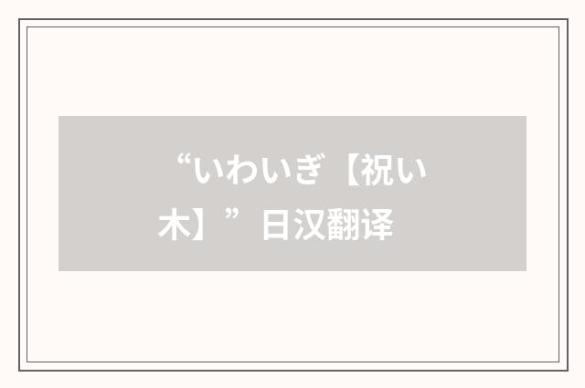 “いわいぎ【祝い木】”日汉翻译