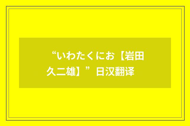 “いわたくにお【岩田久二雄】”日汉翻译