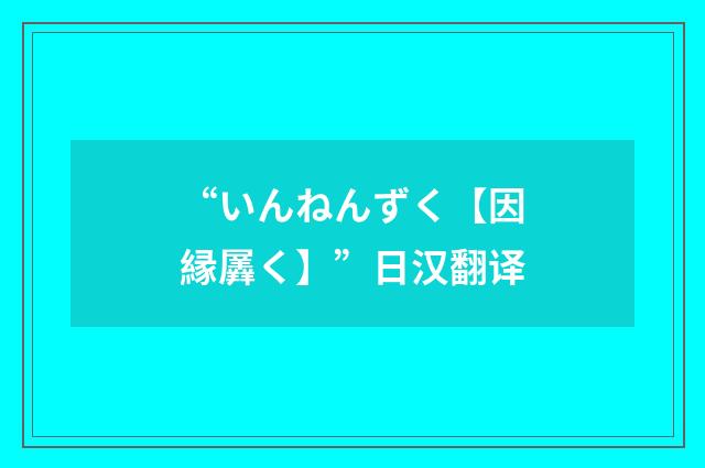 “いんねんずく【因縁羼く】”日汉翻译
