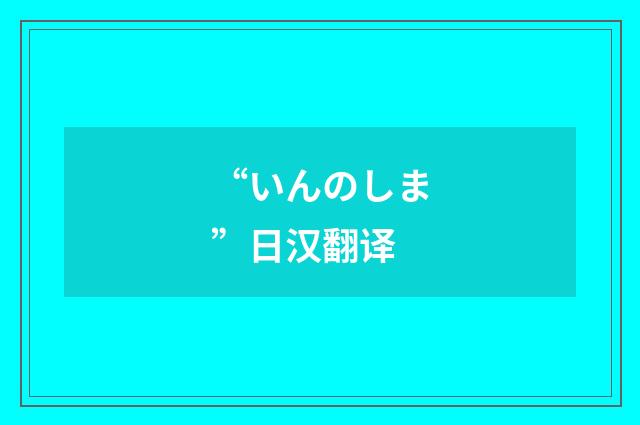 “いんのしま”日汉翻译