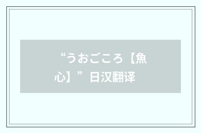 “うおごころ【魚心】”日汉翻译
