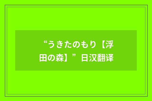 “うきたのもり【浮田の森】”日汉翻译
