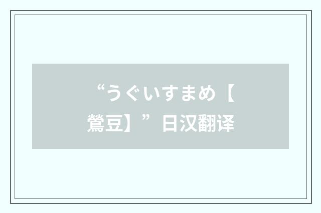 “うぐいすまめ【鶯豆】”日汉翻译