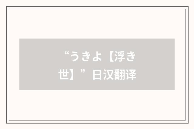 “うきよ【浮き世】”日汉翻译