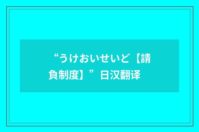 “うけおいせいど【請負制度】”日汉翻译