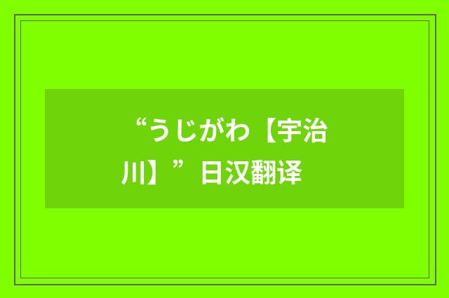 “うじがわ【宇治川】”日汉翻译