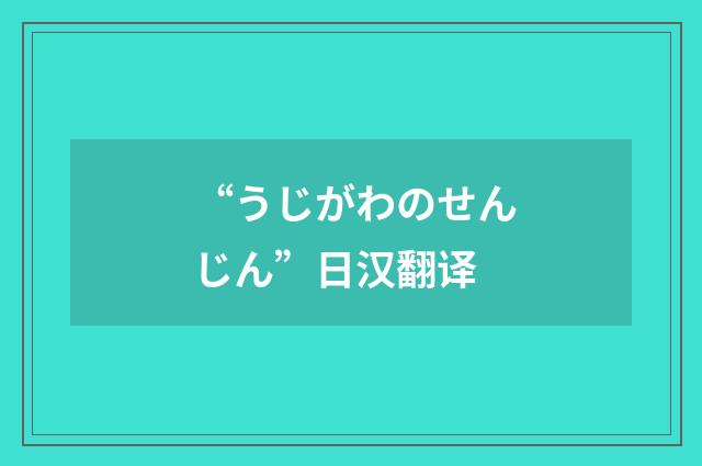 “うじがわのせんじん”日汉翻译