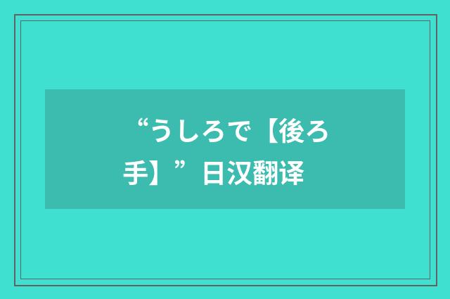 “うしろで【後ろ手】”日汉翻译