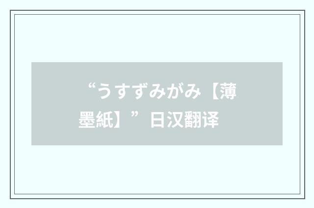 “うすずみがみ【薄墨紙】”日汉翻译