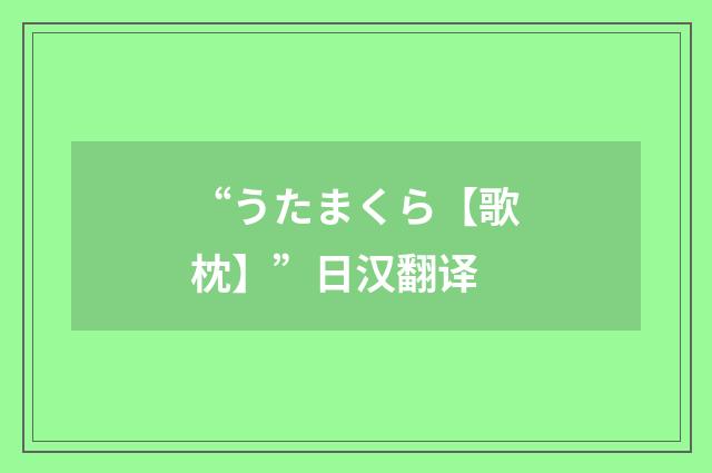 “うたまくら【歌枕】”日汉翻译