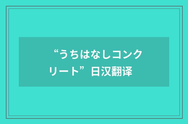 “うちはなしコンクリート”日汉翻译