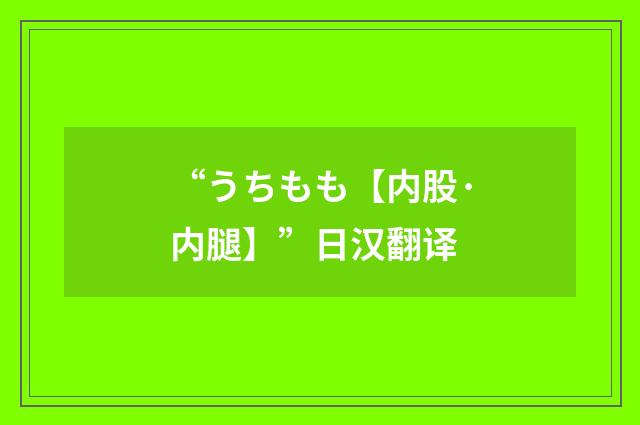 “うちもも【内股·内腿】”日汉翻译