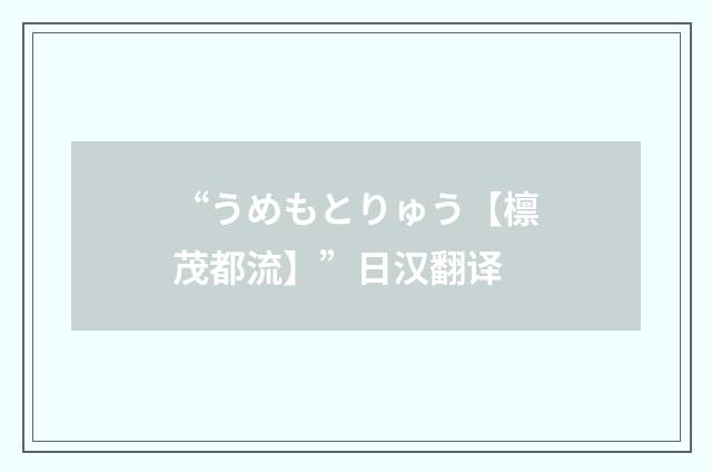 “うめもとりゅう【檩茂都流】”日汉翻译