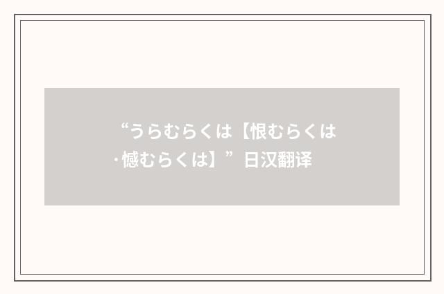 “うらむらくは【恨むらくは·憾むらくは】”日汉翻译