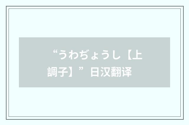 “うわぢょうし【上調子】”日汉翻译