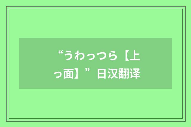 “うわっつら【上っ面】”日汉翻译