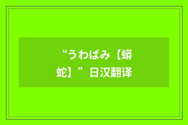 “うわばみ【蟒蛇】”日汉翻译