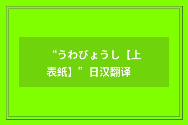 “うわびょうし【上表紙】”日汉翻译