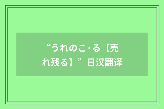“うれのこ·る【売れ残る】”日汉翻译