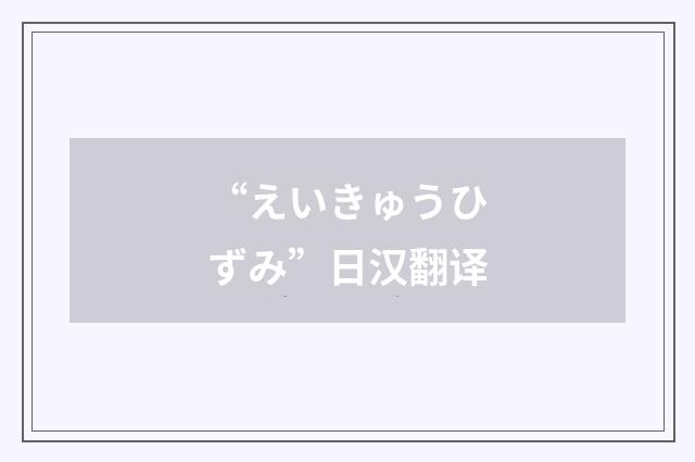 “えいきゅうひずみ”日汉翻译