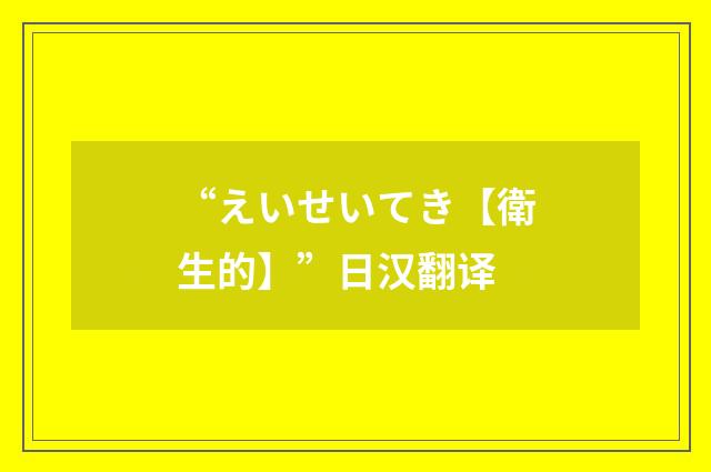 “えいせいてき【衛生的】”日汉翻译