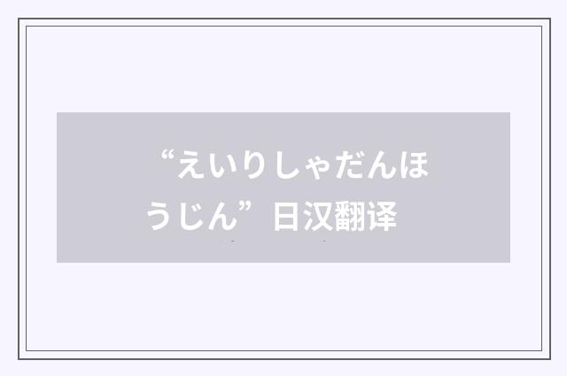 “えいりしゃだんほうじん”日汉翻译